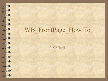 WB_FrontPage_How To CS3505. Front Page 4 Microsoft Web Page Authoring tool 4 Available to students at no charge see helpdesk 4 Provides support for building.