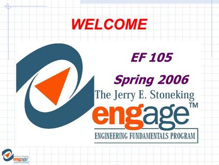 WELCOME EF 105 Spring 2006. EF 105 Computer Methods in Engineering Problem Solving Week 2: FrontPage Introduction to Software Use to create Web Pages.
