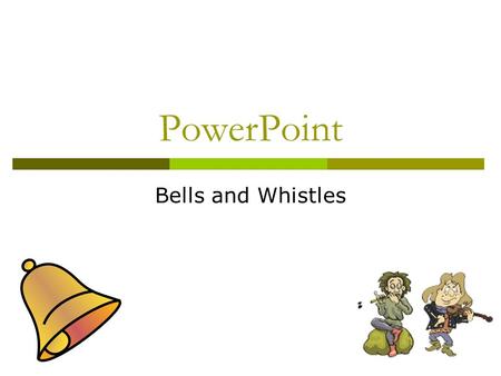 PowerPoint Bells and Whistles General Tips  Minimize Text  Stay consistent with transitions/effects  Make pics/sounds/etc. enhance slide, but not.