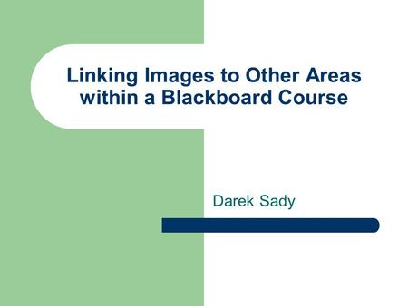 Linking Images to Other Areas within a Blackboard Course Darek Sady.