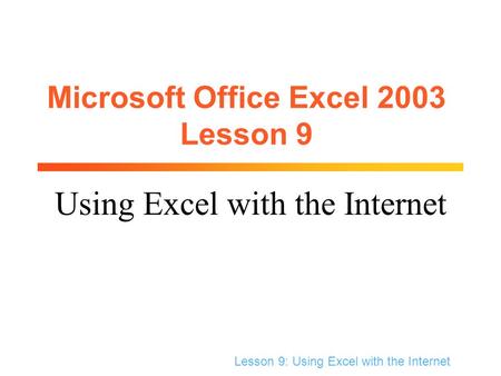 Lesson 9: Using Excel with the Internet Microsoft Office Excel 2003 Lesson 9 Using Excel with the Internet.