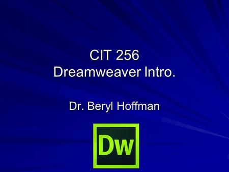 CIT 256 Dreamweaver Intro. Dr. Beryl Hoffman. Start Dreamweaver Start from Start Menu/Adobe Master Collection CS6/ Adobe Dreamweaver CS6 Choose Create.