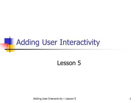 Adding User Interactivity – Lesson 51 Adding User Interactivity Lesson 5.