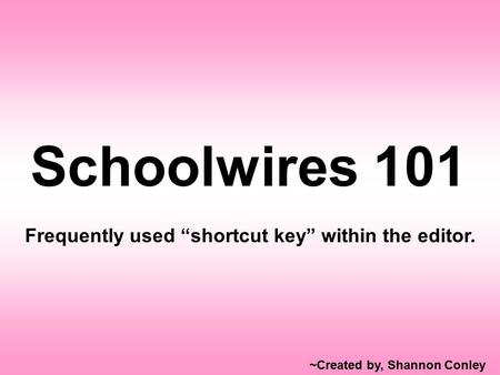 Schoolwires 101 Frequently used “shortcut key” within the editor. ~Created by, Shannon Conley.