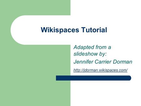 Wikispaces Tutorial Adapted from a slideshow by: Jennifer Carrier Dorman