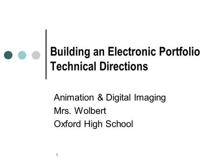 1 Building an Electronic Portfolio Technical Directions Animation & Digital Imaging Mrs. Wolbert Oxford High School.