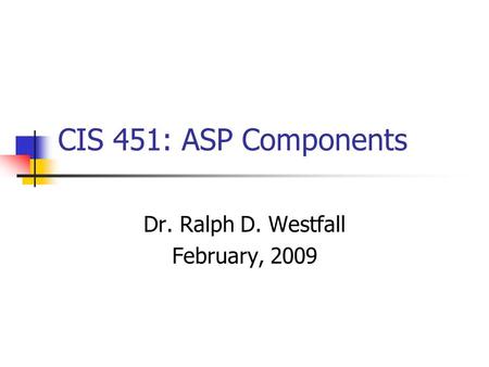 CIS 451: ASP Components Dr. Ralph D. Westfall February, 2009.