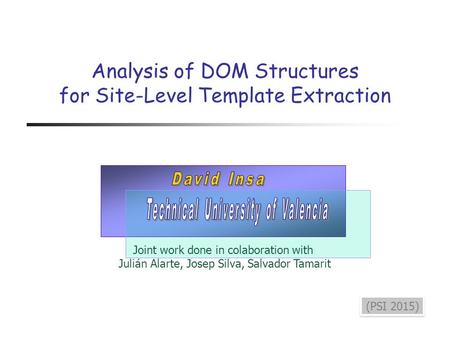 Analysis of DOM Structures for Site-Level Template Extraction (PSI 2015) Joint work done in colaboration with Julián Alarte, Josep Silva, Salvador Tamarit.