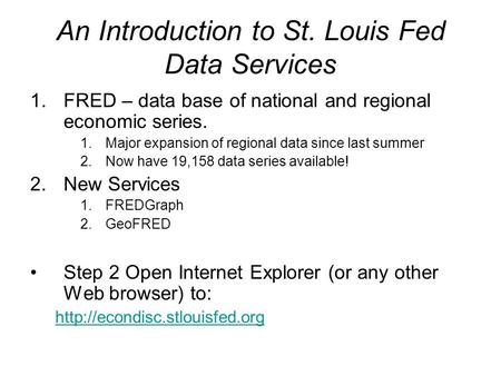 An Introduction to St. Louis Fed Data Services 1.FRED – data base of national and regional economic series. 1.Major expansion of regional data since last.