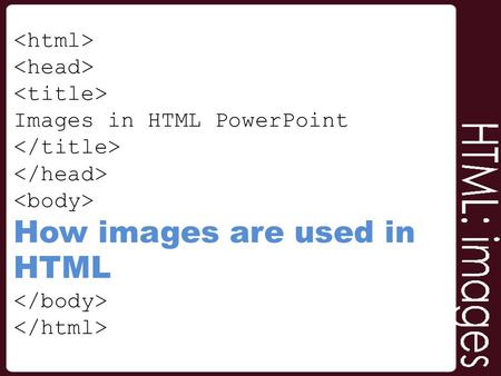 Images in HTML PowerPoint How images are used in HTML.