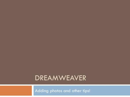 DREAMWEAVER Adding photos and other tips!. Making photo gallery  Gather ALL the photos you need into your images folder. (remember to copy the URL so.