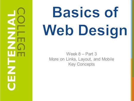 Week 8 – Part 3 More on Links, Layout, and Mobile Key Concepts 1.