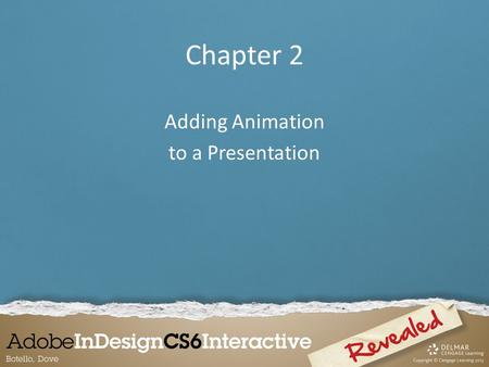 Chapter 2 Adding Animation to a Presentation. Applying Animation Animation is a great way to add life to InDesign documents by making objects: – move.