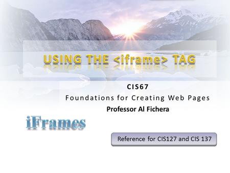 CIS67 Foundations for Creating Web Pages Professor Al Fichera Reference for CIS127 and CIS 137.