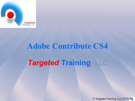 Adobe Contribute CS4 Targeted Training, LLC © Targeted Training, LLC 2010.