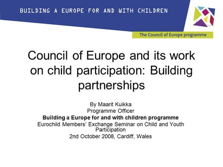 Council of Europe and its work on child participation: Building partnerships By Maarit Kuikka Programme Officer Building a Europe for and with children.