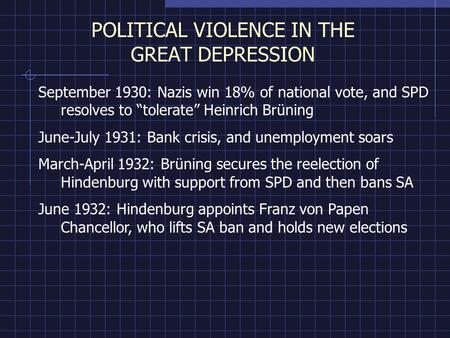POLITICAL VIOLENCE IN THE GREAT DEPRESSION September 1930: Nazis win 18% of national vote, and SPD resolves to “tolerate” Heinrich Brüning June-July 1931: