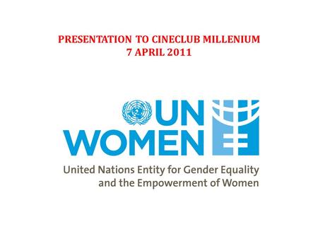 PRESENTATION TO CINECLUB MILLENIUM 7 APRIL 2011. “Gender Equality must become a lived reality…” - Executive Director Michelle Bachelet.
