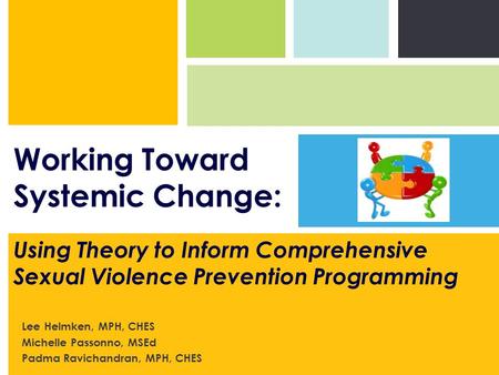 Lee Helmken, MPH, CHES Michelle Passonno, MSEd Padma Ravichandran, MPH, CHES Using Theory to Inform Comprehensive Sexual Violence Prevention Programming.