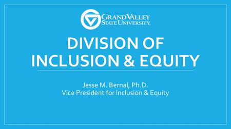 DIVISION OF INCLUSION & EQUITY Jesse M. Bernal, Ph.D. Vice President for Inclusion & Equity.