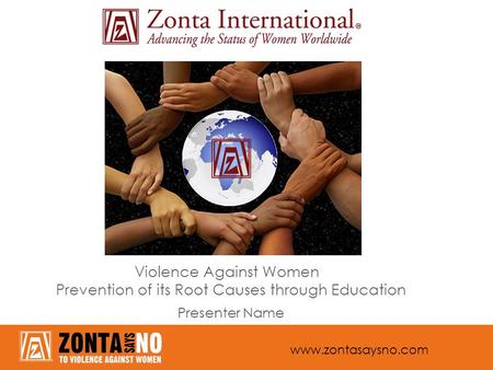 Www.zontasaysno.com Violence Against Women Prevention of its Root Causes through Education Presenter Name.