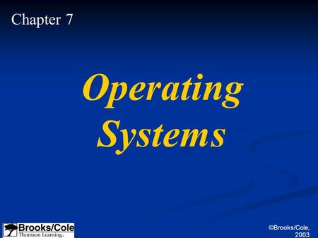 ©Brooks/Cole, 2003 Chapter 7 Operating Systems. ©Brooks/Cole, 2003 Define the purpose and functions of an operating system. Understand the components.
