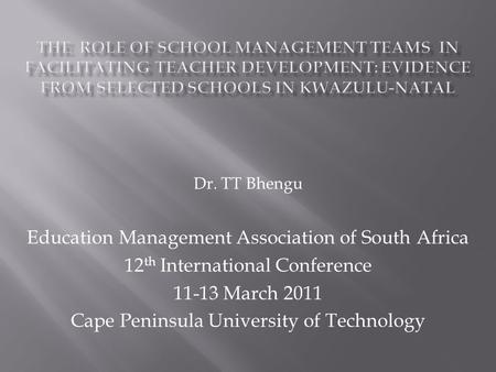 Dr. TT Bhengu Education Management Association of South Africa 12 th International Conference 11-13 March 2011 Cape Peninsula University of Technology.