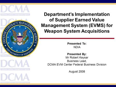 Department’s Implementation of Supplier Earned Value Management System (EVMS) for Weapon System Acquisitions Presented To: NDIA Presented By: Mr Robert.