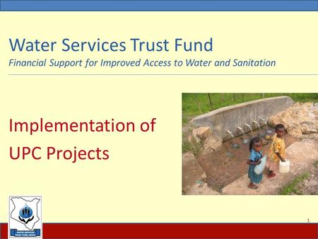 Water Services Trust Fund Financial Support for Improved Access to Water and Sanitation Implementation of UPC Projects 1.