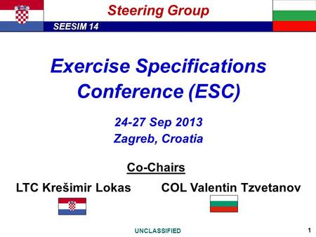 SEESIM 14 UNCLASSIFIED 1 Exercise Specifications Conference (ESC) 24-27 Sep 2013 Zagreb, Croatia Co-Chairs LTC Krešimir LokasCOL Valentin Tzvetanov Steering.