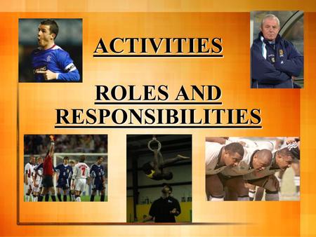 ACTIVITIES ROLES AND RESPONSIBILITIES Learning Outcomes By the end of this lesson you will; Be aware of the different roles in activities Understand.