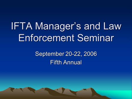 IFTA Manager’s and Law Enforcement Seminar September 20-22, 2006 Fifth Annual.