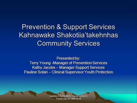1 Quebec First Nations Social Services Forum Jan 28-30th 2014 Prevention & Support Services Kahnawake Shakotiia’takehnhas Community Services Presented.