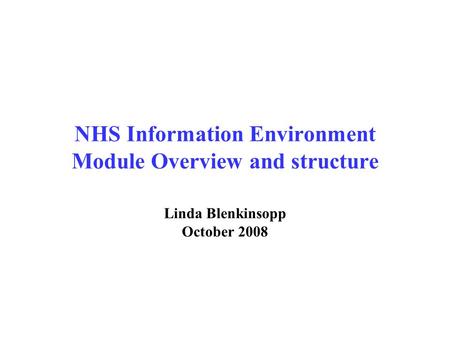 NHS Information Environment Module Overview and structure Linda Blenkinsopp October 2008.