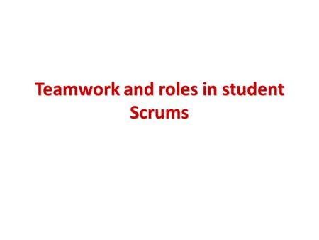 Teamwork and roles in student Scrums. Most software is designed by teams …but merely throwing people together does not result in a functioning team To.