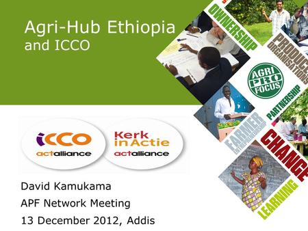 Agri-Hub Ethiopia and ICCO David Kamukama APF Network Meeting 13 December 2012, Addis.