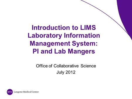 Introduction to LIMS Laboratory Information Management System: PI and Lab Mangers Office of Collaborative Science July 2012.
