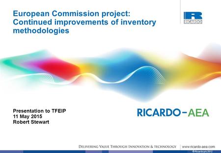 Www.ricardo-aea.com © Ricardo plc 2012 European Commission project: Continued improvements of inventory methodologies Presentation to TFEIP 11 May 2015.
