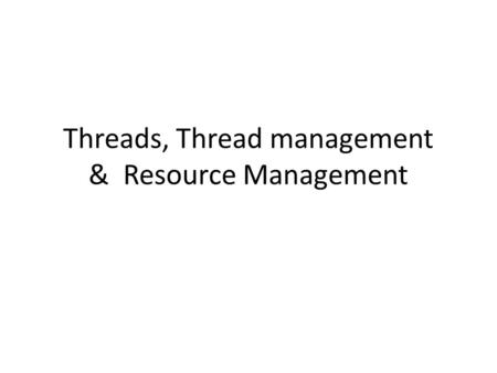 Threads, Thread management & Resource Management.