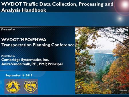WVDOT/MPO/FHWA Transportation Planning Conference WVDOT Traffic Data Collection, Processing and Analysis Handbook Presented to September 16, 2015 Presented.