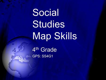 Social Studies Map Skills 4 th Grade GPS: SS4G1. GLOBE A globe is a map of the Earth.
