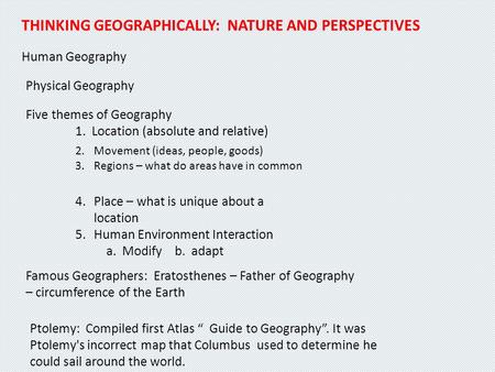 THINKING GEOGRAPHICALLY: NATURE AND PERSPECTIVES Human Geography Physical Geography Five themes of Geography 1. Location (absolute and relative) 2.Movement.