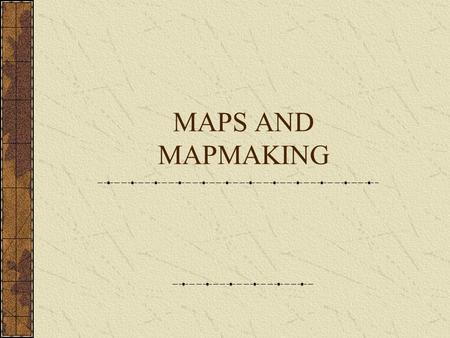 MAPS AND MAPMAKING.