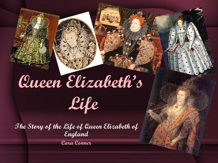 The Story of the Life of Queen Elizabeth of England Cara Conner Queen Elizabeth’s Life.
