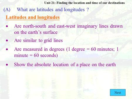 Unit 21: Finding the location and time of our destinations (A)What are latitudes and longitudes ? Latitudes and longitudes  Are north-south and east-west.