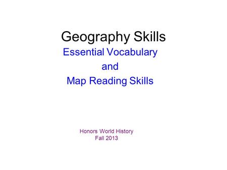 Geography Skills Essential Vocabulary and Map Reading Skills Honors World History Fall 2013.
