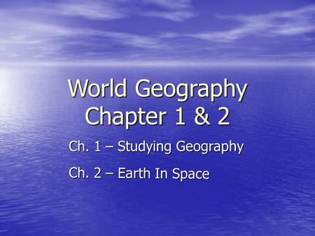 World Geography Chapter 1 & 2 Ch. 1 – Studying Geography Ch. 2 – Earth In Space.
