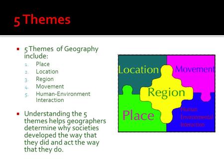  5 Themes of Geography include: 1. Place 2. Location 3. Region 4. Movement 5. Human-Environment Interaction  Understanding the 5 themes helps geographers.