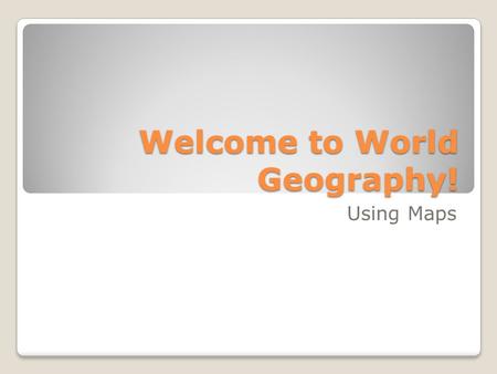 Welcome to World Geography! Using Maps. Basic Map Components Compasss Rose/Directional Indicator Legend/Key Scale.