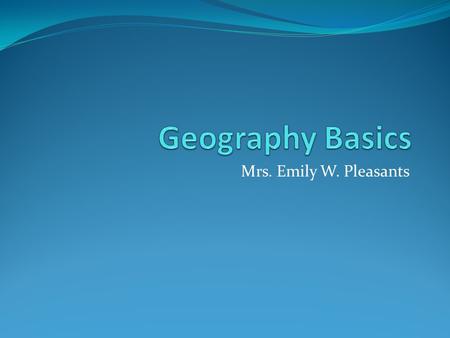 Mrs. Emily W. Pleasants. Geography Geography is concerned with the distribution of people and things and the location of places on the earth's surface,